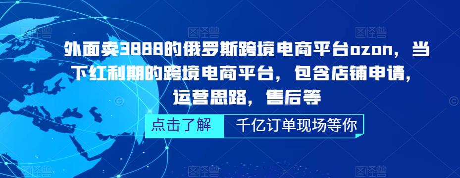 外面卖3888的俄罗斯跨境电商平台ozon运营,当下红利期的跨境电商平台,包含店铺申请,运营思路,售后等(全面掌握ozon跨境电商平台运营技巧,助力商家拓展俄罗斯市场)-AIGC资源中心