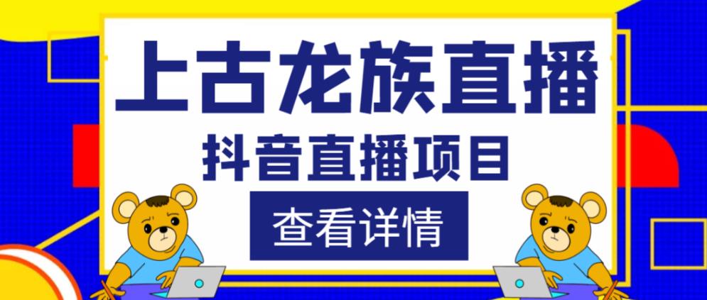 外面收费1980的抖音上古龙族直播项目,可虚拟人直播,抖音报白,实时互动直播(“上古龙族”抖音直播新玩法,互动性强,设备需求高)-AIGC资源中心