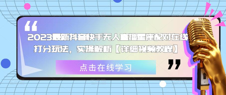 2023最新抖音快手无人直播星座配对在线打分玩法,实操解析【详细视频教程】(探索2023最新抖音快手无人直播星座配对在线打分玩法,快速赚取收益)-AIGC资源中心