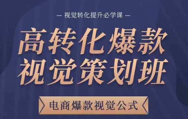 高转化爆款视觉策划班,电商爆款视觉公式,视觉转化提升必学课(深入解析电商视觉策划技巧,提升转化率的必备课程)-AIGC资源中心