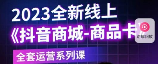 老陶电商·抖音商城商品卡,​2023全新线上全套运营系列课(全面解析抖音商城运营策略,助力商家突破瓶颈)-AIGC资源中心