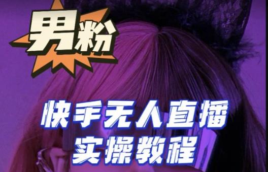 【男粉落地项目】零基础玩转男粉快手无人直播月入3w+,2023快手无人直播实操教程(【男粉落地项目】2023快手无人直播实操教程从零基础到月入3w+的全面指南)-AIGC资源中心