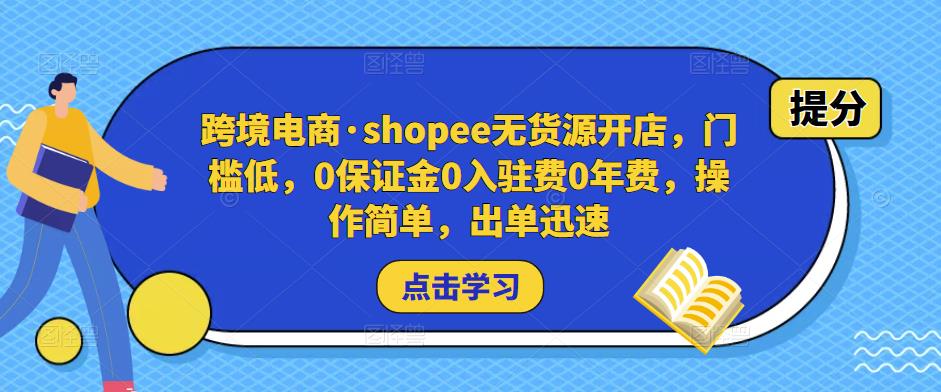 跨境电商·shopee无货源开店,门槛低,0保证金0入驻费0年费,操作简单,出单迅速(“Shopee无货源开店指南低门槛、高回报的跨境电商新选择”)-AIGC资源中心