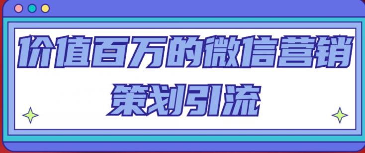 价值百万的微信营销策划引流系列课,每天引流100精准粉(深度解析微信营销引流策略,助你实现精准引流目标)-AIGC资源中心