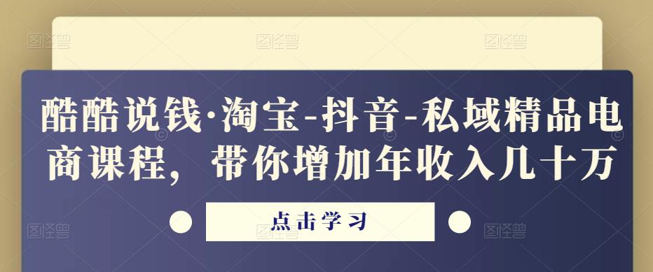 酷酷说钱·淘宝-抖音-私域精品‬电商课程,带你增加年收入几十万(探索淘宝-抖音-私域精品电商课程,助你实现年收入翻倍增长)-AIGC资源中心