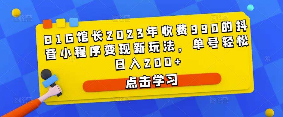 D1G馆长2023年收费990的抖音小程序变现新玩法,单号轻松日入200+(D1G馆长揭秘抖音小程序变现新玩法,助您轻松实现日入200+)-AIGC资源中心