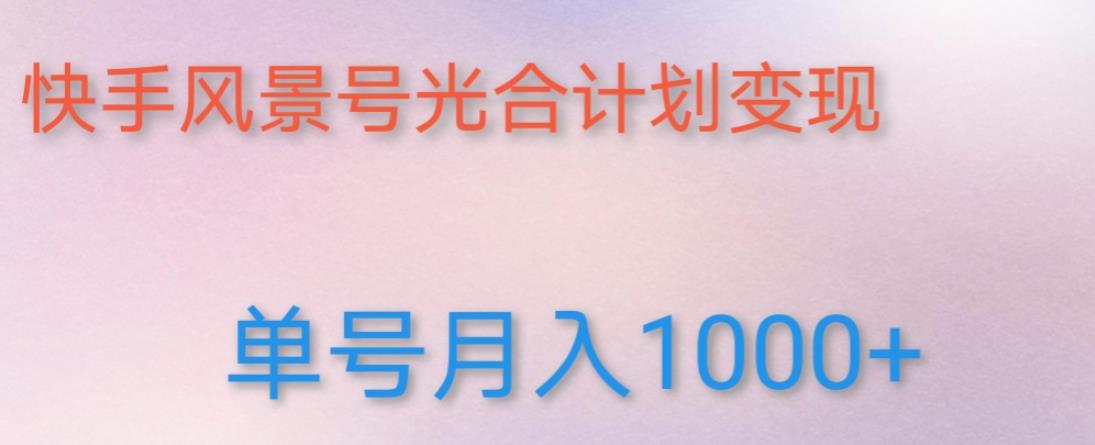 如何利用快手风景号,通过光合计划,实现单号月入1000+（附详细教程及制作软件）(利用快手风景号和光合计划实现高收益的具体步骤及实操教程)-AIGC资源中心