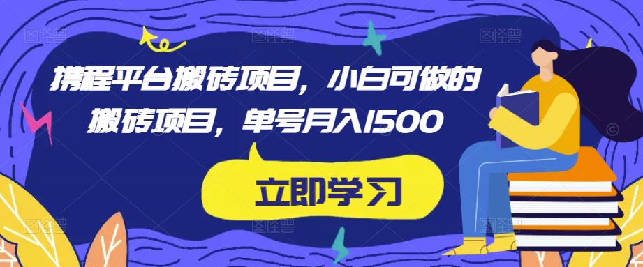 携程平台搬砖项目,小白可做的搬砖项目,单号月入1500(携程平台搬砖项目小白也能轻松赚钱的兼职机会)-AIGC资源中心