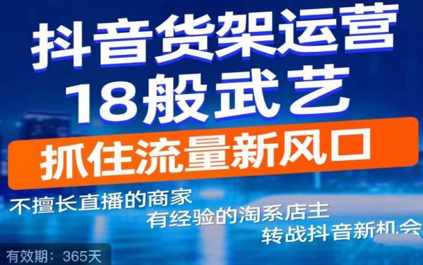抖音电商新机会,抖音货架运营18般武艺,抓住流量新风口(掌握抖音电商新机会,全面升级抖音货架运营技能)-AIGC资源中心