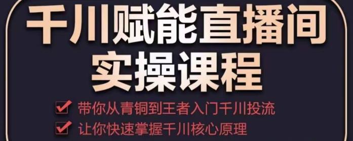 千川赋能直播间实操课程,带你从青铜到王者的入门千川投流,让你快速掌握千川核心原理(千川赋能直播间实操课程从青铜到王者的千川投流之路)-AIGC资源中心