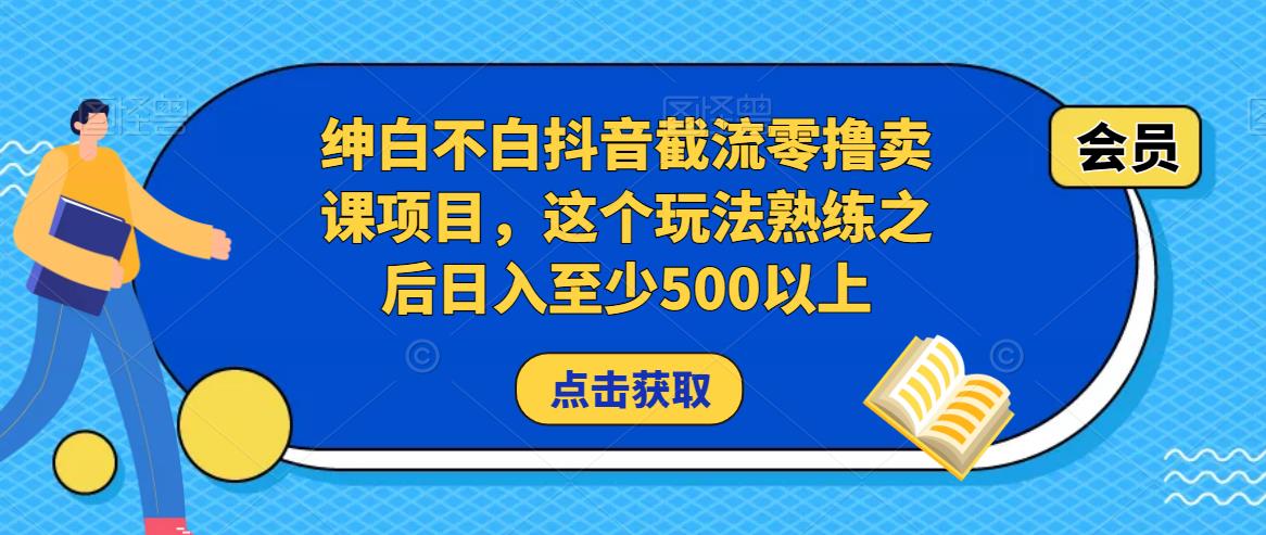 绅白不白抖音截流零撸卖课项目,这个玩法熟练之后日入至少500以上(“绅白不白抖音截流零撸卖课项目日入500+的实操指南”)-AIGC资源中心