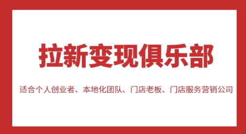 拉新变现俱乐部,适合个人创业者、本地化团队、门店老板、门店服务营销公司(探索拉新变现之道为创业者和门店提供全方位的培训与指导)-AIGC资源中心