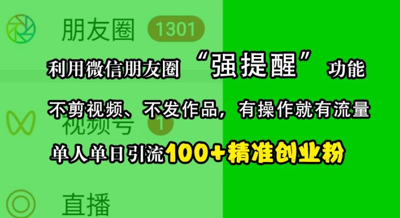 利用微信朋友圈”强提醒”功能,引流精准创业粉,不剪视频、不发作品,单人单日引流100+创业粉-AIGC资源中心