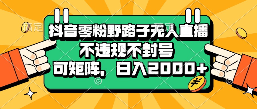 抖音零粉野路子无人直播,不违规不封号,可矩阵,日入2000+-AIGC资源中心