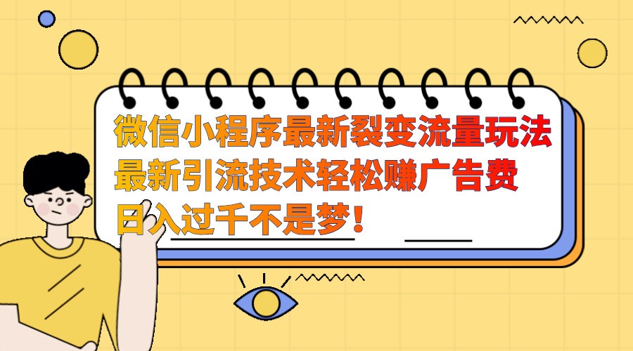 微信小程序最新裂变流量玩法,时间自由收益高轻松赚广告费,日入过千不是梦!-AIGC资源中心