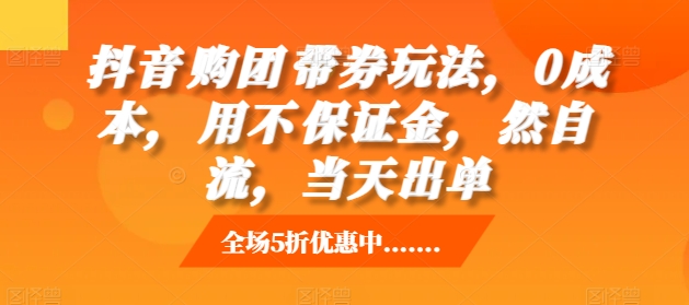 抖音‮购团‬带券玩法,0成本,‮用不‬保证金,‮然自‬流,当天出单-AIGC资源中心