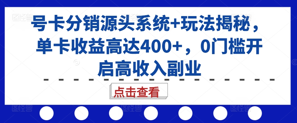 号卡分销源头系统+玩法揭秘,单卡收益高达400+,0门槛开启高收入副业-AIGC资源中心