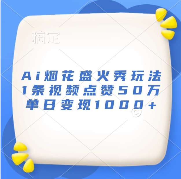 Ai烟花盛火秀玩法,1条视频点赞50万,单日变现1000+-AIGC资源中心