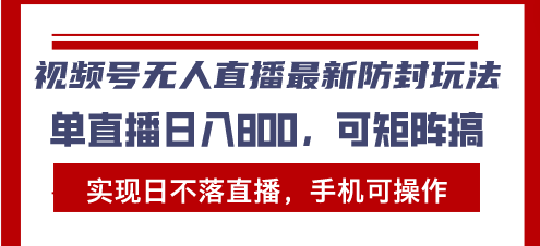 视频号无人直播最新防封玩法,实现日不落直播,手机可操作,单直播日入-AIGC资源中心
