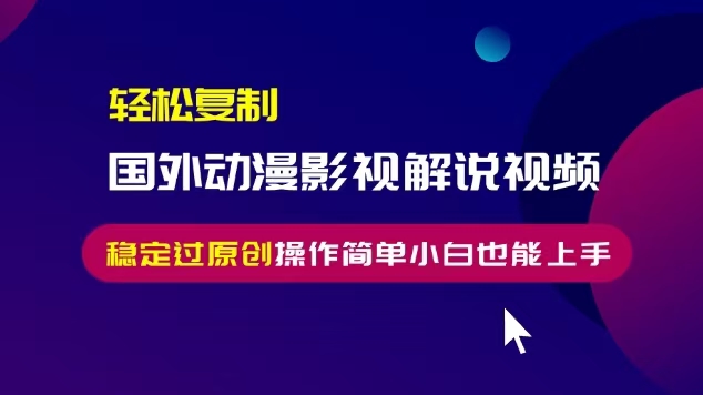 轻松复制国外动漫影视解说视频,无脑搬运稳定过原创,操作简单小白也能-AIGC资源中心