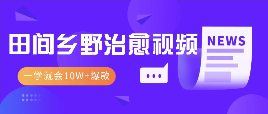 一学就会,1分钟教会你,10W+爆款田间乡野治愈视频（附提示词技巧）-AIGC资源中心