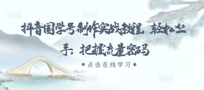抖音国学号制作实战教程,轻松上手,把握流量密码-AIGC资源中心