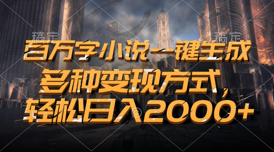 百万字小说一键生成,多种变现方式,轻松日入2000+-AIGC资源中心