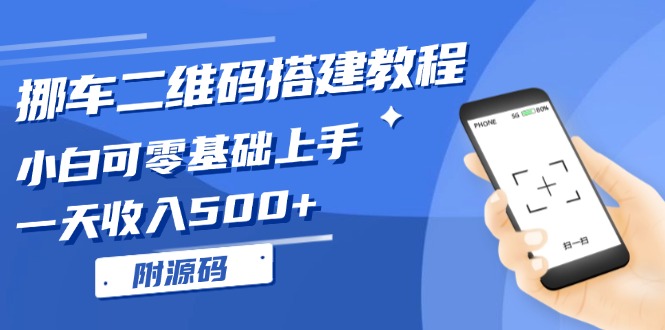 挪车二维码搭建教程,小白可零基础上手!一天收入500+,（附源码）-AIGC资源中心
