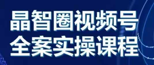 晶姐说直播·视频号全案实操课,从0-1全流程-AIGC资源中心