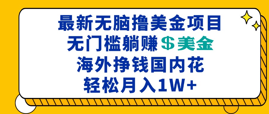 最新海外无脑撸美金项目,无门槛躺赚美金,海外挣钱国内花,月入一万加-AIGC资源中心