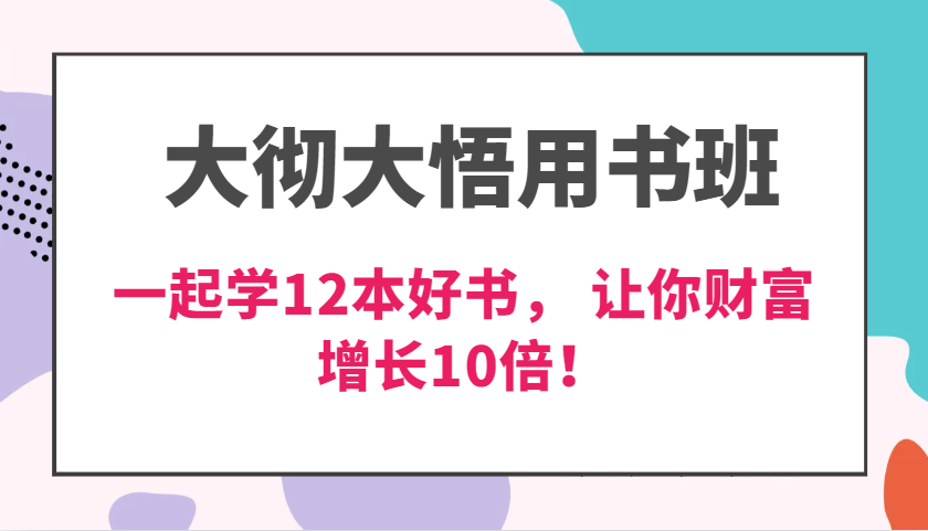 大彻大悟用书班,价值N万的课,一起学12本好书,交付力创新提高3倍,财富增长10倍!-AIGC资源中心
