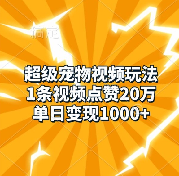 超级宠物视频玩法,1条视频点赞20万,单日变现1k-AIGC资源中心