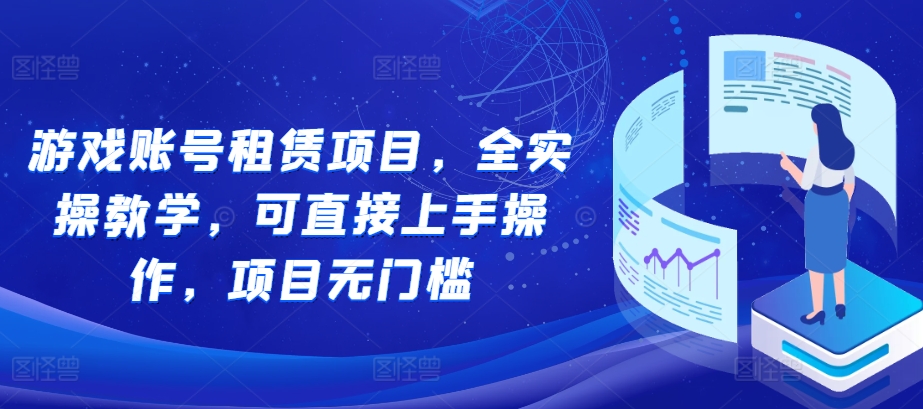 游戏账号租赁项目,全实操教学,可直接上手操作,项目无门槛-AIGC资源中心