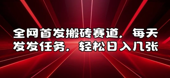 全网首发搬砖赛道,每天发发任务,轻松日入几张-AIGC资源中心