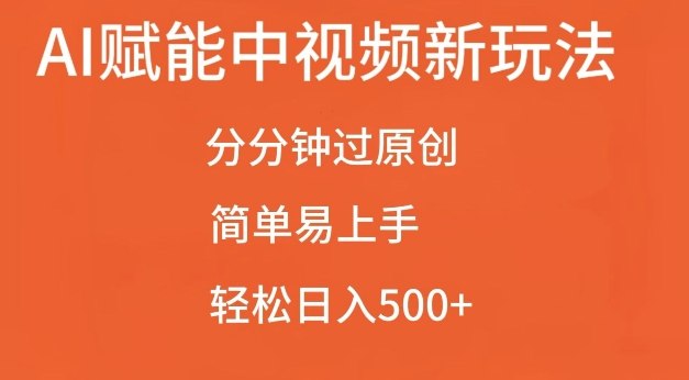 AI赋能中视频最新玩法,分分钟过原创,简单易上手,轻松日入500+-AIGC资源中心
