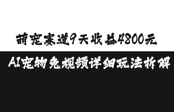 萌宠赛道9天收益4800元,AI宠物免视频详细玩法拆解-AIGC资源中心