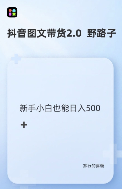 抖音图文带货野路子2.0玩法,暴力起号,单日收益多张,小白也可轻松上手-AIGC资源中心