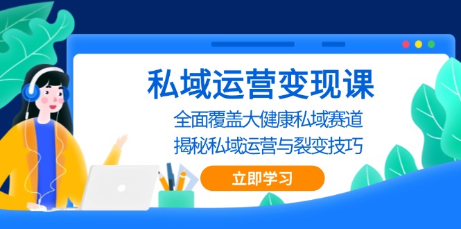 私域运营变现课,全面覆盖大健康私域赛道,揭秘私域运营与裂变技巧-AIGC资源中心