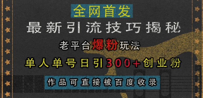 最新引流技巧揭秘,老平台爆粉玩法,单人单号日引300+创业粉,作品可直接被百度收录-AIGC资源中心