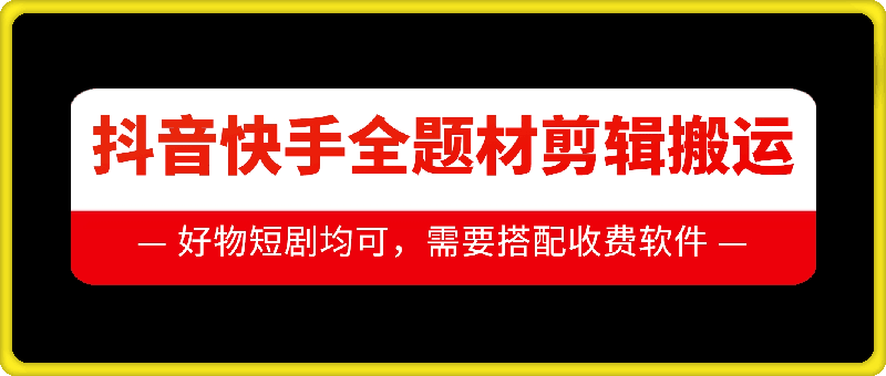 抖音快手全题材剪辑搬运技术,适合好物、短剧等-AIGC资源中心