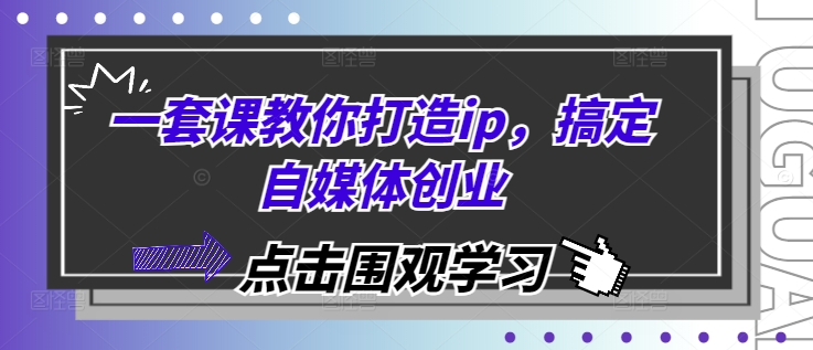 一套课教你打造ip,搞定自媒体创业-AIGC资源中心