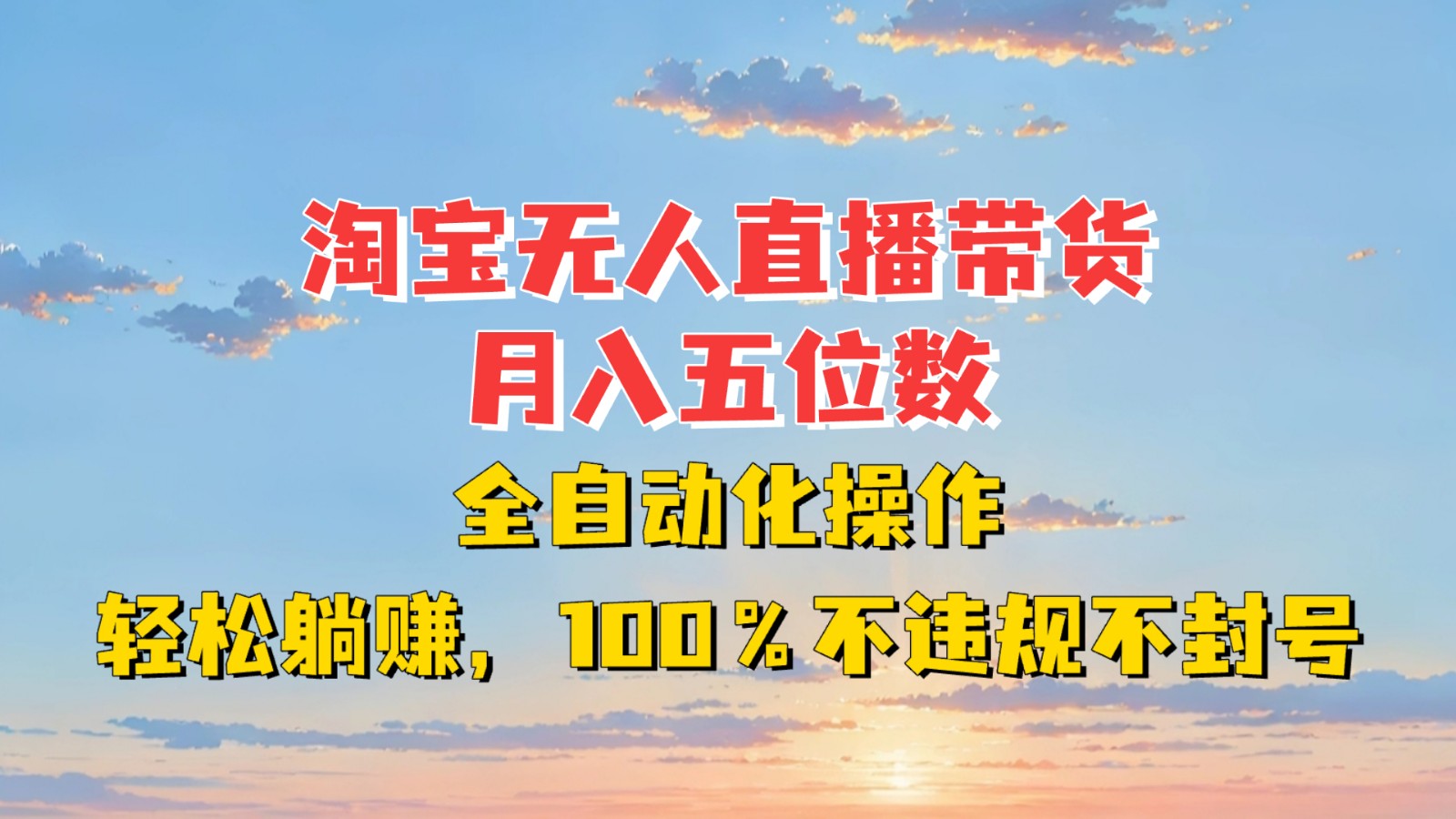 淘宝无人直播带货,月入五位数,全自动化操作,轻松躺赚,100%不违规不封号-AIGC资源中心