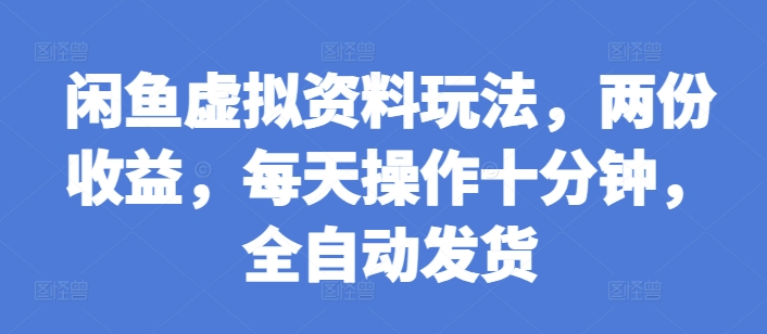 闲鱼虚拟资料玩法,两份收益,每天操作十分钟,全自动发货-AIGC资源中心