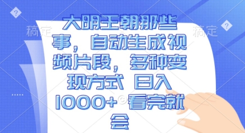 大明王朝那些事,自动生成视频片段,多种变现方式日入1k 看完就会-AIGC资源中心
