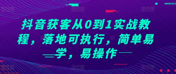 抖音获客从0到1实战教程,落地可执行,简单易学,易操作-AIGC资源中心