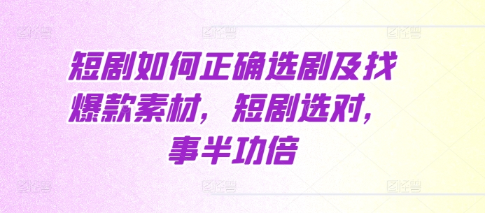 短剧如何正确选剧及找爆款素材,短剧选对,事半功倍-AIGC资源中心