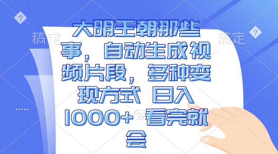 大明王朝那些事,自动生成视频片段,多种变现方式日入1000+看完就会-AIGC资源中心