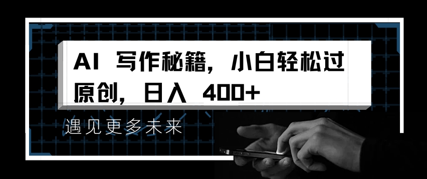 AI写作秘籍,小白轻松过原创,日入4张-AIGC资源中心