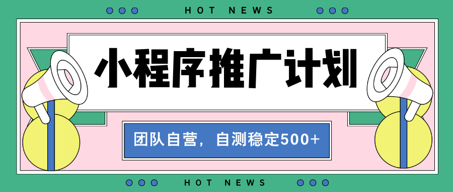 【小程序推广计划】全自动裂变,自测收益稳定在500-2000+-AIGC资源中心