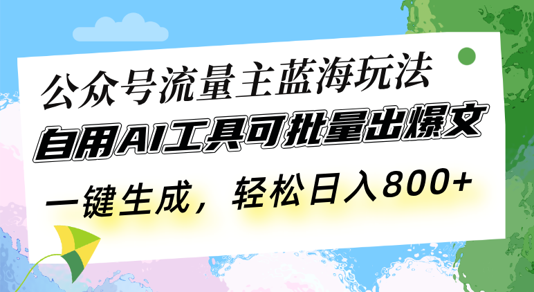 公众号流量主蓝海玩法自用AI工具可批量出爆文,一键生成,轻松日入800-AIGC资源中心
